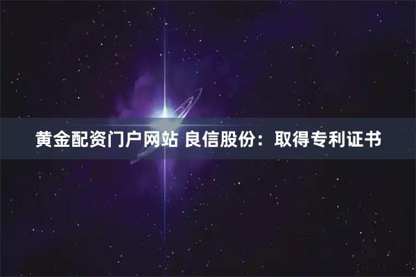 黄金配资门户网站 良信股份：取得专利证书