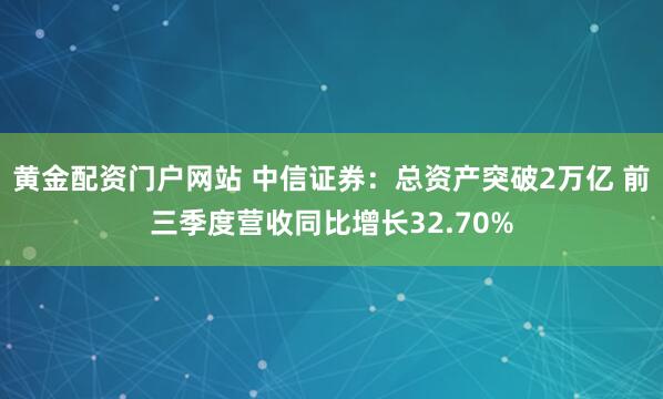黄金配资门户网站 中信证券：总资产突破2万亿 前三季度营收同比增长32.70%