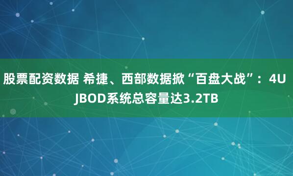 股票配资数据 希捷、西部数据掀“百盘大战”：4U JBOD系统总容量达3.2TB