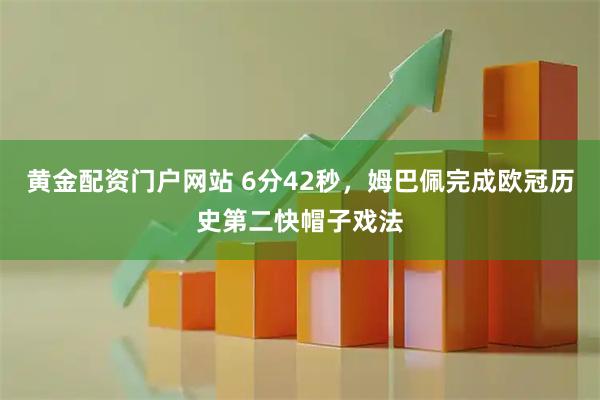 黄金配资门户网站 6分42秒，姆巴佩完成欧冠历史第二快帽子戏法