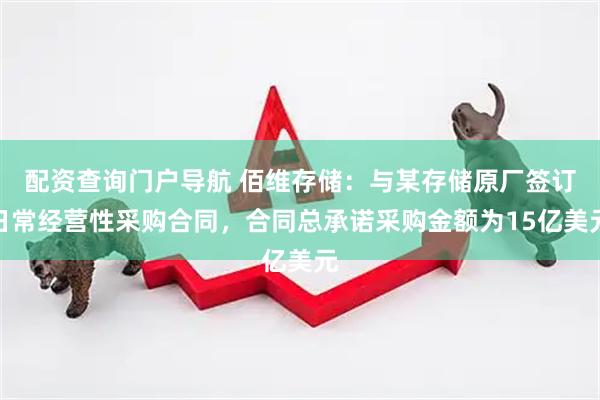 配资查询门户导航 佰维存储：与某存储原厂签订日常经营性采购合同，合同总承诺采购金额为15亿美元