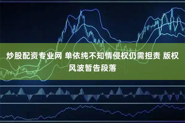 炒股配资专业网 单依纯不知情侵权仍需担责 版权风波暂告段落