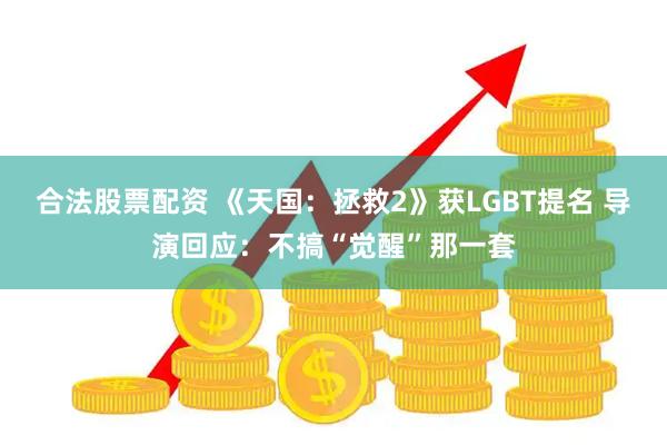 合法股票配资 《天国：拯救2》获LGBT提名 导演回应：不搞“觉醒”那一套