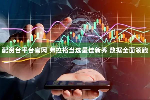 配资台平台官网 弗拉格当选最佳新秀 数据全面领跑
