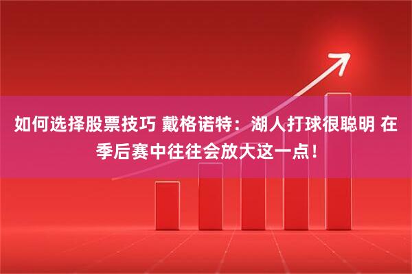 如何选择股票技巧 戴格诺特：湖人打球很聪明 在季后赛中往往会放大这一点！