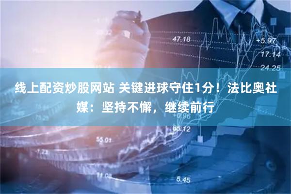 线上配资炒股网站 关键进球守住1分！法比奥社媒：坚持不懈，继续前行