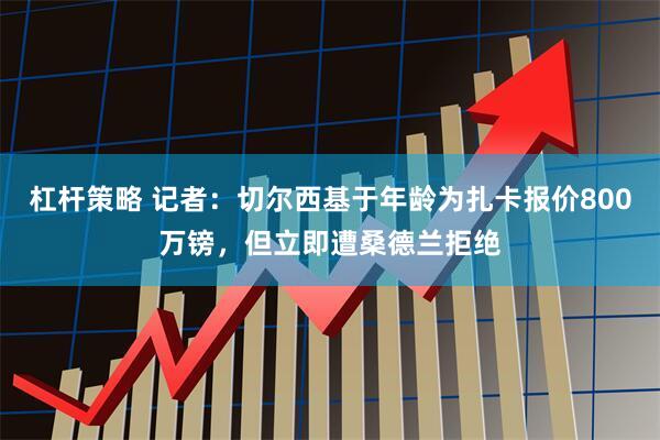杠杆策略 记者：切尔西基于年龄为扎卡报价800万镑，但立即遭桑德兰拒绝
